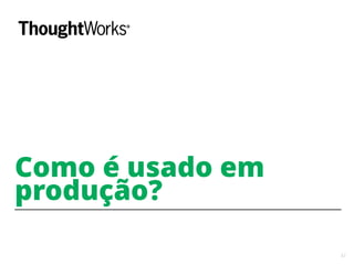 41
Como é usado em
produção?
 