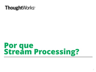 8
Por que
Stream Processing?
 