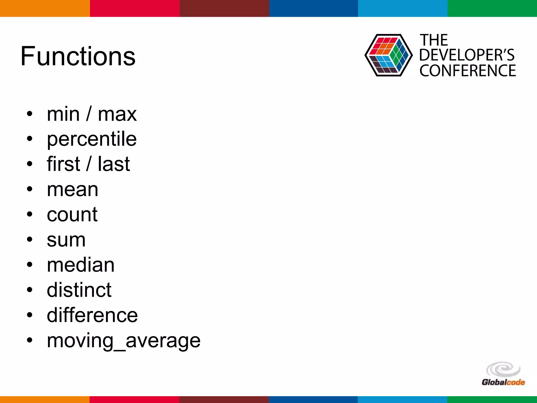 Globalcode – Open4education
Functions
• min / max
• percentile
• ﬁrst / last
• mean
• count
• sum
• median
• distinct
• difference
• moving_average
 