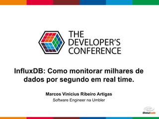 Globalcode – Open4education
InfluxDB: Como monitorar milhares de
dados por segundo em real time.
Marcos Vinicius Ribeiro Artigas
Software Engineer na Umbler
 
