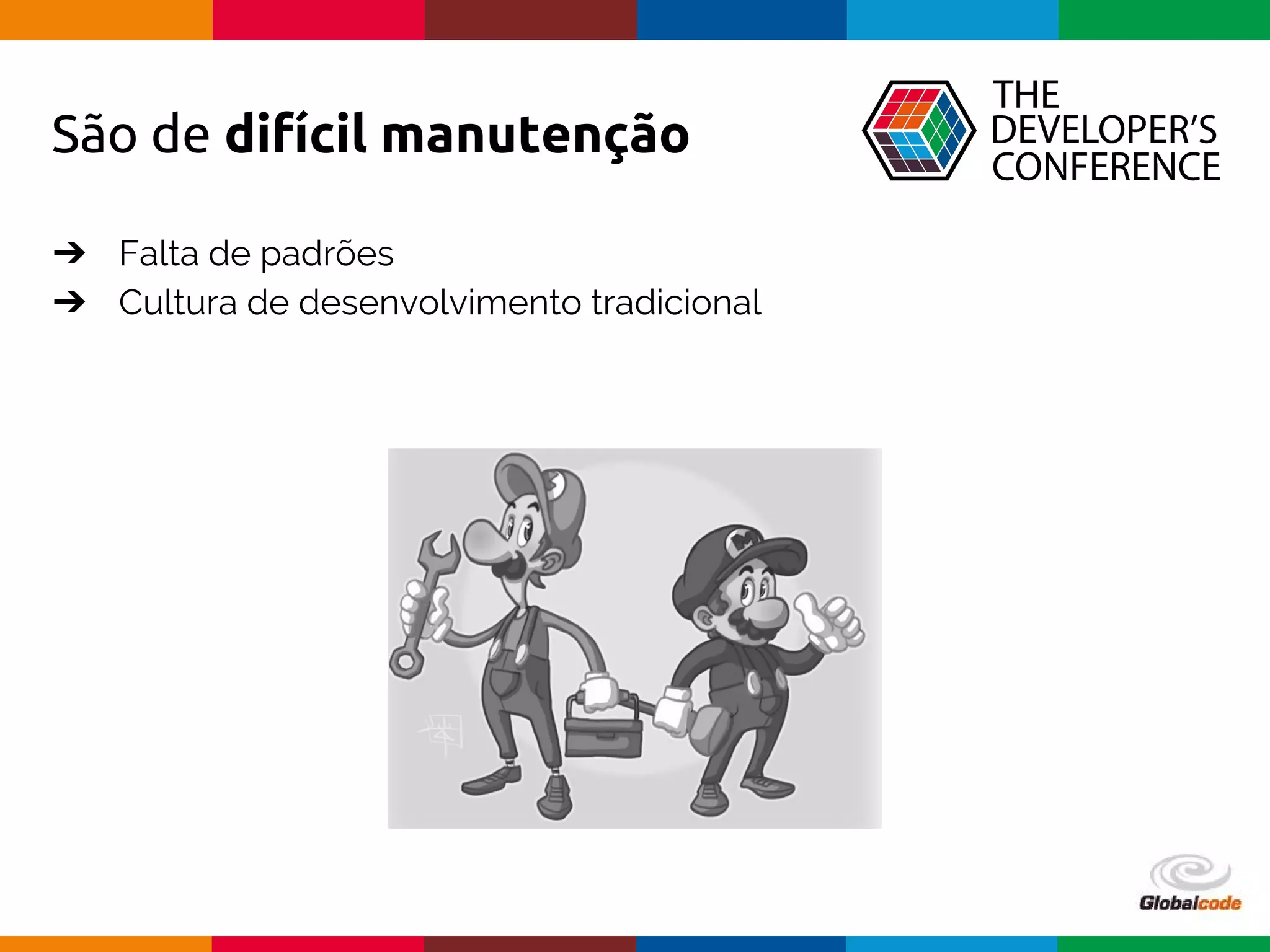 Globalcode – Open4education
São de difícil manutenção
➔ Falta de padrões
➔ Cultura de desenvolvimento tradicional
 