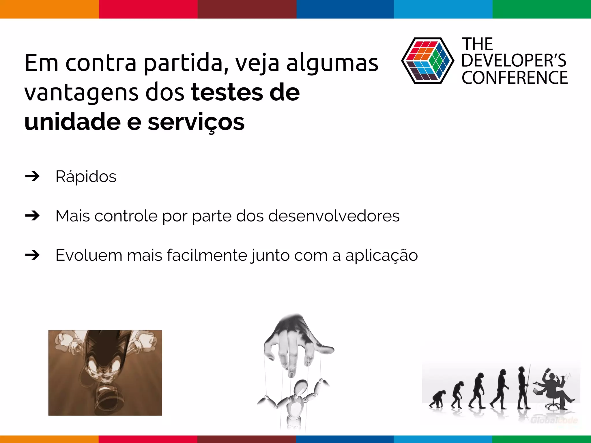 Globalcode – Open4education
Em contra partida, veja algumas
vantagens dos testes de
unidade e serviços
➔ Rápidos
➔ Mais controle por parte dos desenvolvedores
➔ Evoluem mais facilmente junto com a aplicação
 
