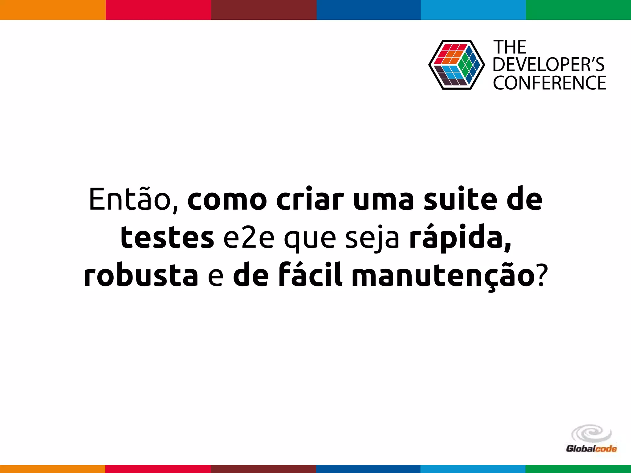 Globalcode – Open4education
Então, como criar uma suite de
testes e2e que seja rápida,
robusta e de fácil manutenção?
 