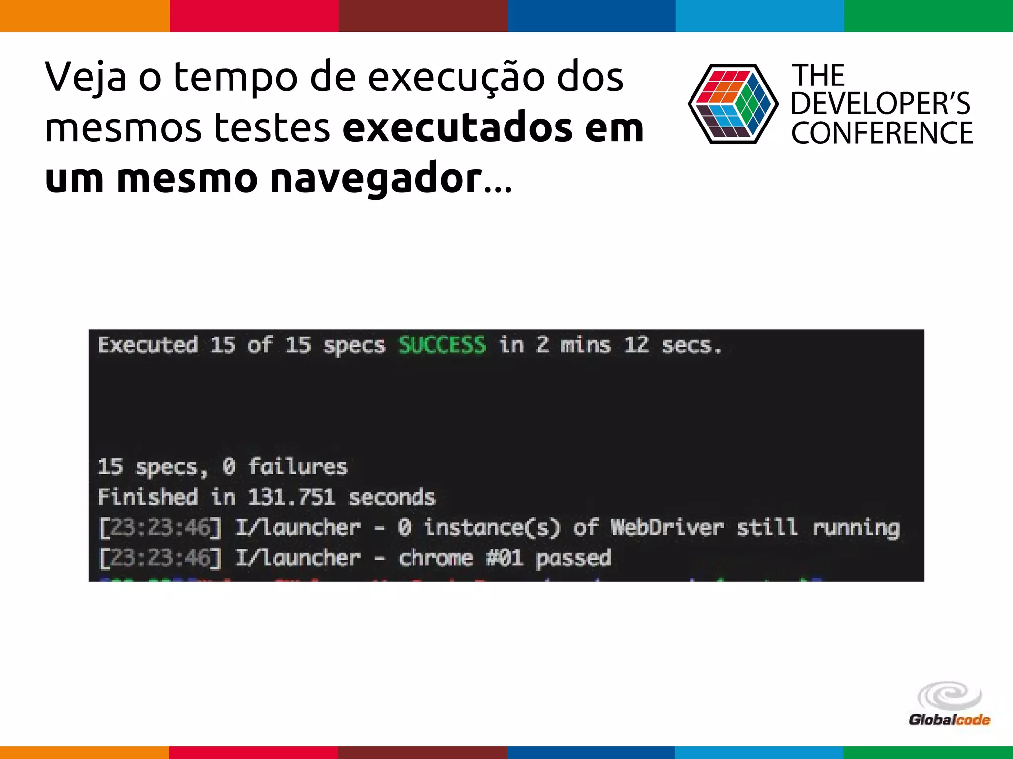 Globalcode – Open4education
Veja o tempo de execução dos
mesmos testes executados em
um mesmo navegador...
 