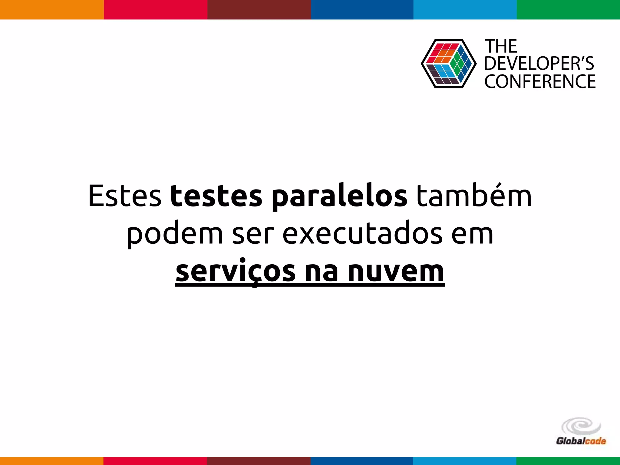 Globalcode – Open4education
Estes testes paralelos também
podem ser executados em
serviços na nuvem
 