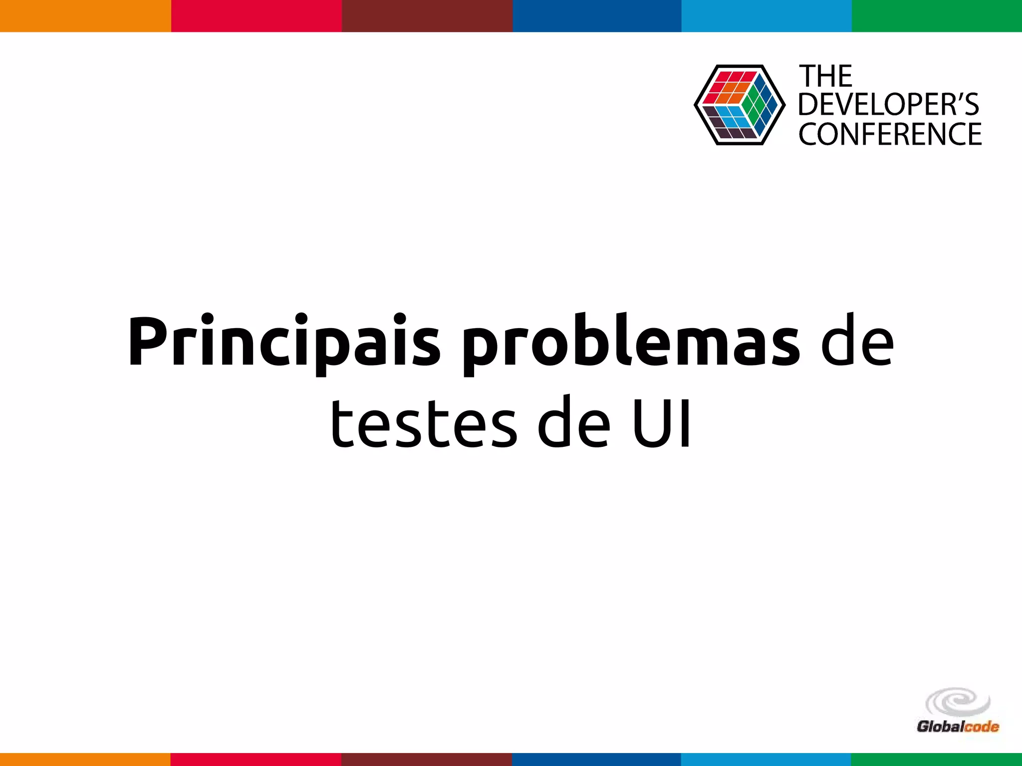 Globalcode – Open4education
Principais problemas de
testes de UI
 