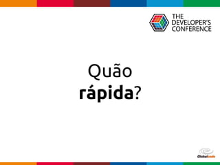 Globalcode – Open4education
Quão
rápida?
 