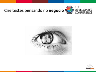 Globalcode – Open4education
Crie testes pensando no negócio
 