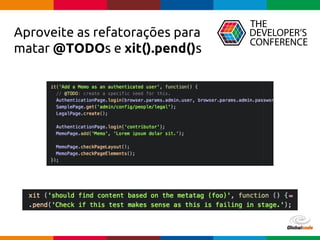 Globalcode – Open4education
Aproveite as refatorações para
matar @TODOs e xit().pend()s
 