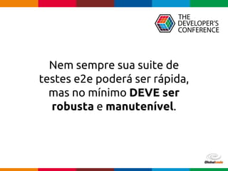 Globalcode – Open4education
Nem sempre sua suite de
testes e2e poderá ser rápida,
mas no mínimo DEVE ser
robusta e manutenível.
 