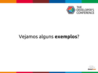 Globalcode – Open4education
Vejamos alguns exemplos?
 