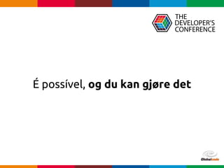 Globalcode – Open4education
É possível, og du kan gjøre det
 