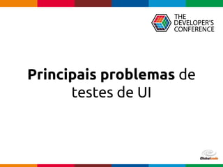Globalcode – Open4education
Principais problemas de
testes de UI
 