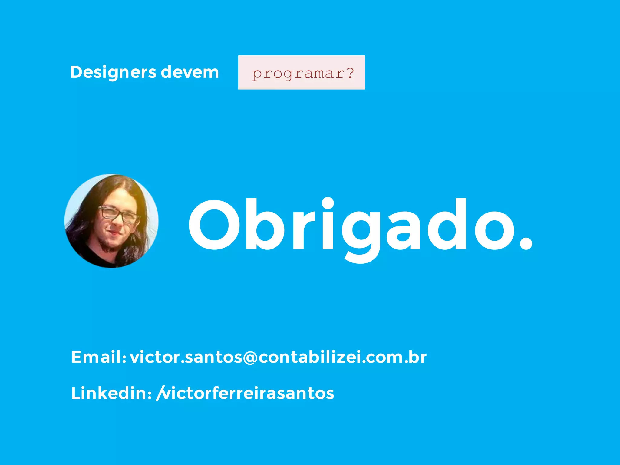 Obrigado.
Email: victor.santos@contabilizei.com.br
Linkedin: /victorferreirasantos
Designers devem programar?
 