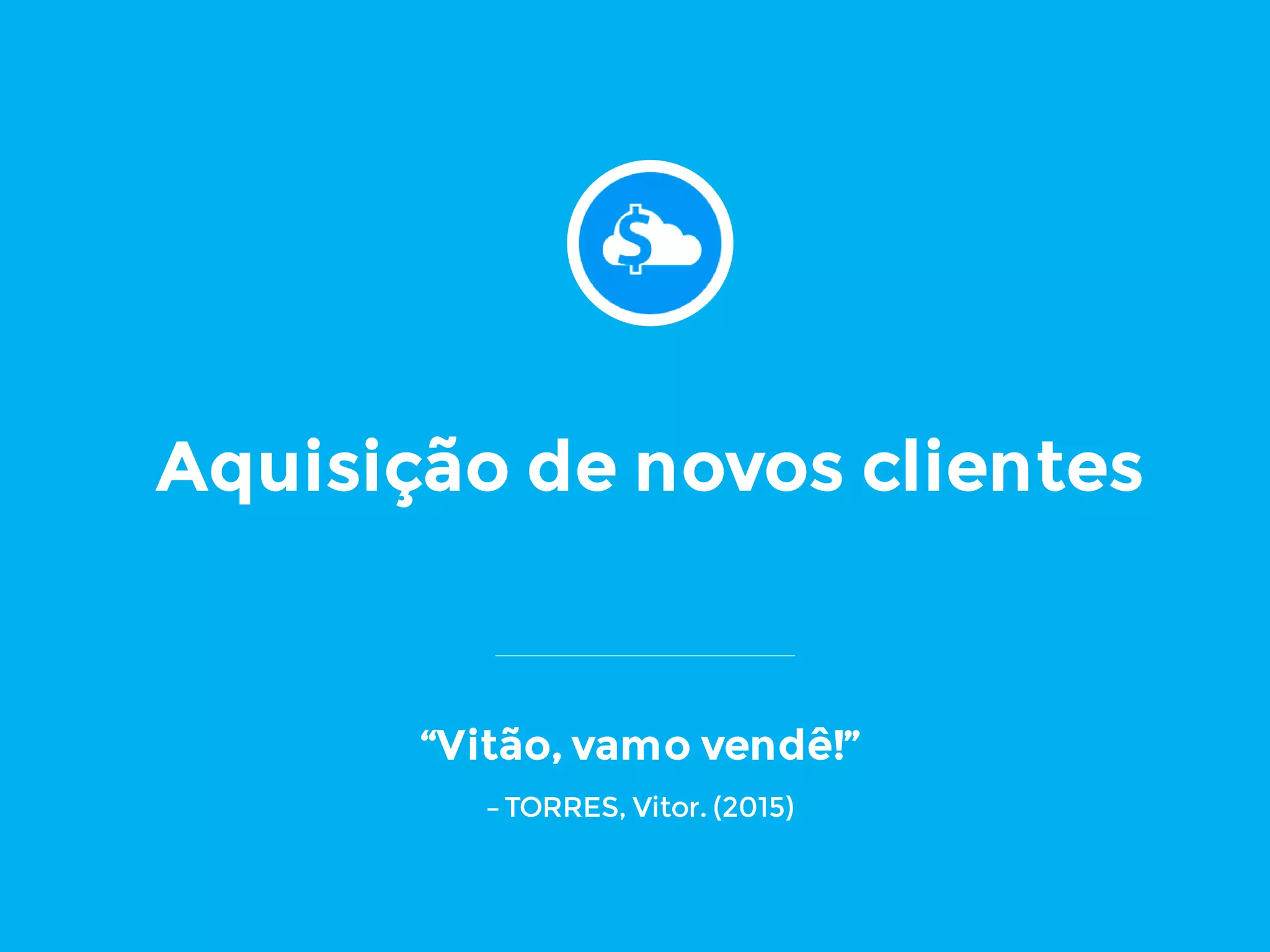 Aquisição de novos clientes
“Vitão, vamo vendê!”
–TORRES, Vitor. (2015)
 