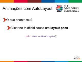 Globalcode – Open4education
O que aconteceu?
Clicar no textfield causa um layout pass
Animações com AutoLayout
[self.view setNeedsLayout];
 