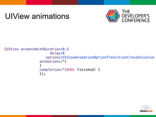Globalcode – Open4education
UIView animations
[UIView animateWithDuration:0.5
delay:0
options:UIViewAnimationOptionTransitionCrossDissolve
animations:^{
}
completion:^(BOOL finished) {
}];
 
