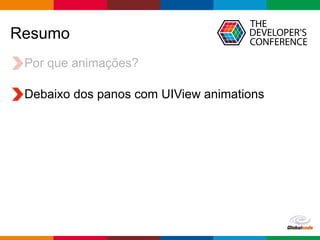 Globalcode – Open4education
Resumo
Por que animações?
Debaixo dos panos com UIView animations
 