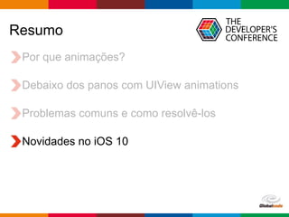 Globalcode – Open4education
Resumo
Por que animações?
Debaixo dos panos com UIView animations
Problemas comuns e como resolvê-los
Novidades no iOS 10
 
