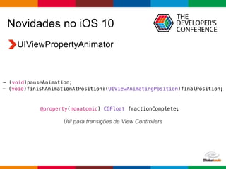 Globalcode – Open4education
Novidades no iOS 10
UIViewPropertyAnimator
- (void)pauseAnimation;
- (void)finishAnimationAtPo...
