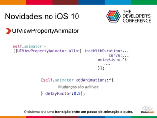 Globalcode – Open4education
Novidades no iOS 10
UIViewPropertyAnimator
self.animator =
[[UIViewPropertyAnimator alloc] ini...