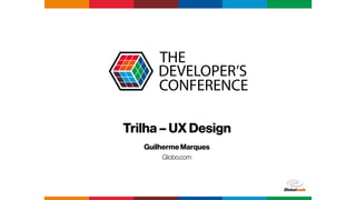 Globalcode – Open4education
Trilha – UX Design
Guilherme Marques
Globo.com
 