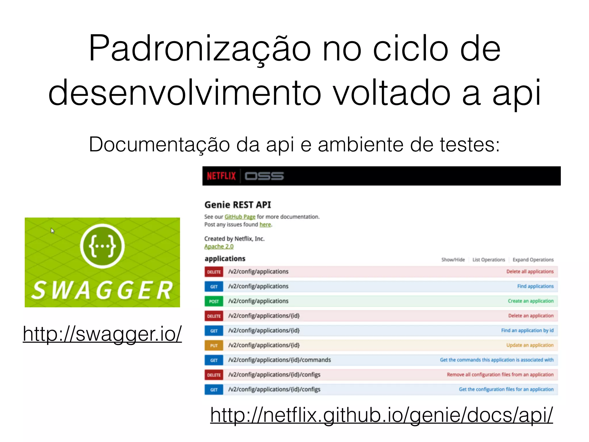 Padronização no ciclo de
desenvolvimento voltado a api
Documentação da api e ambiente de testes:
http://swagger.io/
http://netﬂix.github.io/genie/docs/api/
 