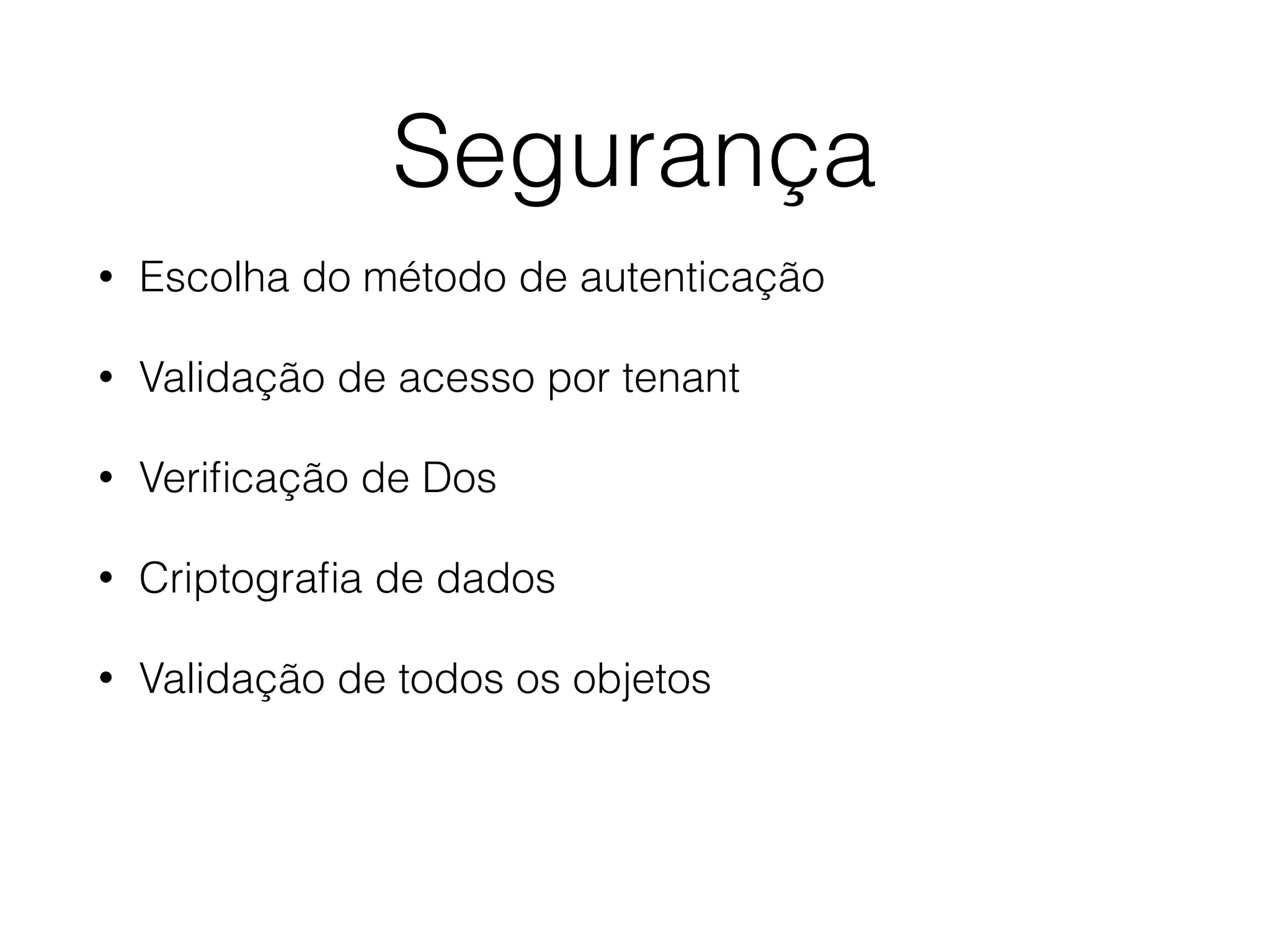 Segurança
• Escolha do método de autenticação
• Validação de acesso por tenant
• Veriﬁcação de Dos
• Criptograﬁa de dados
• Validação de todos os objetos
 