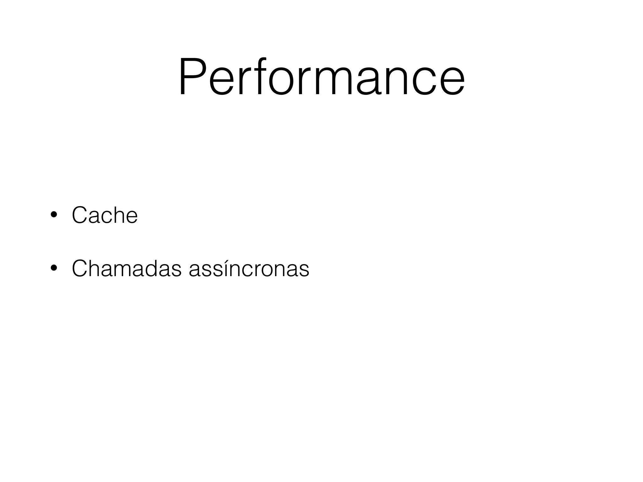 Performance
• Cache
• Chamadas assíncronas
 