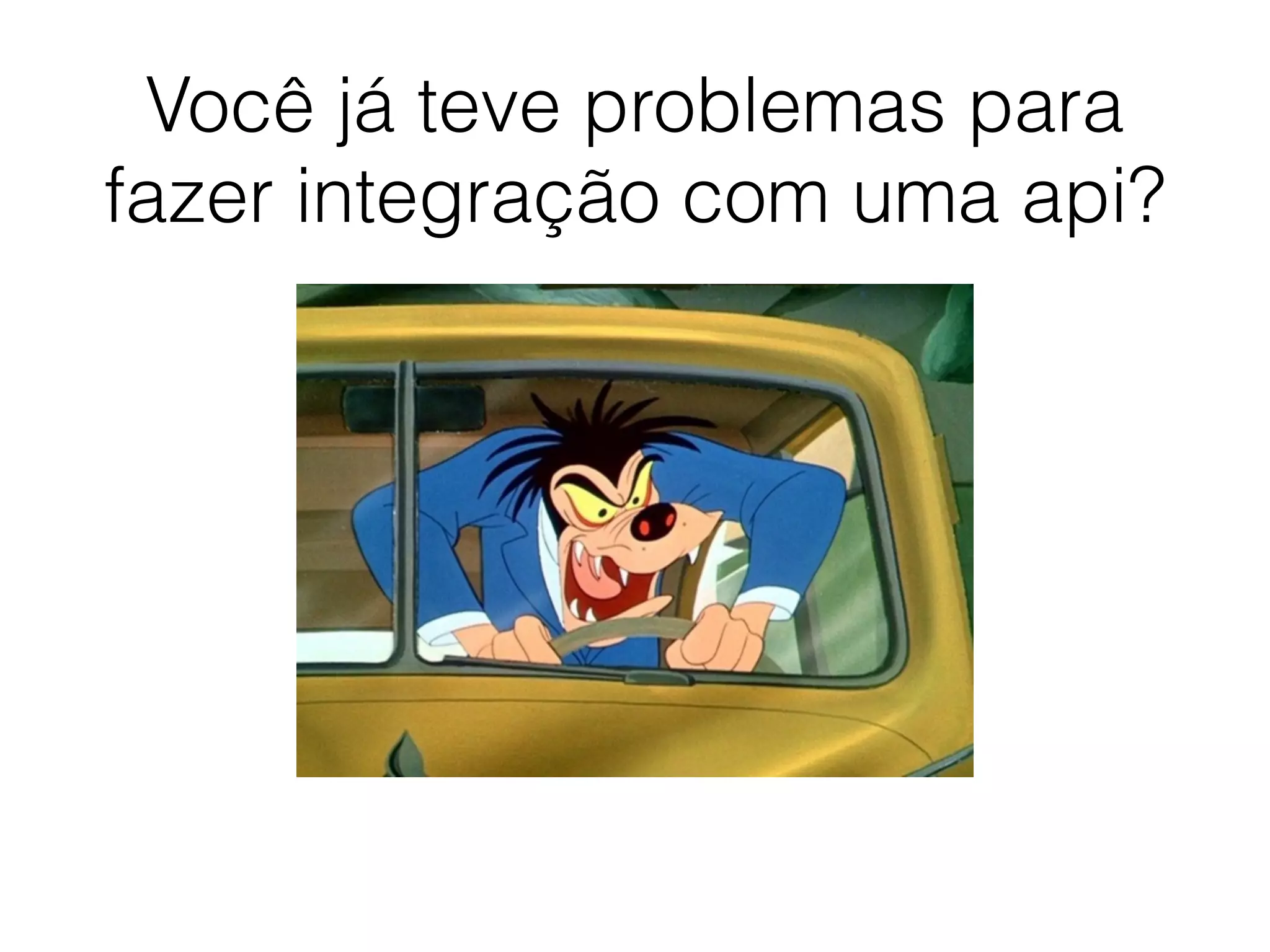 Você já teve problemas para
fazer integração com uma api?
 