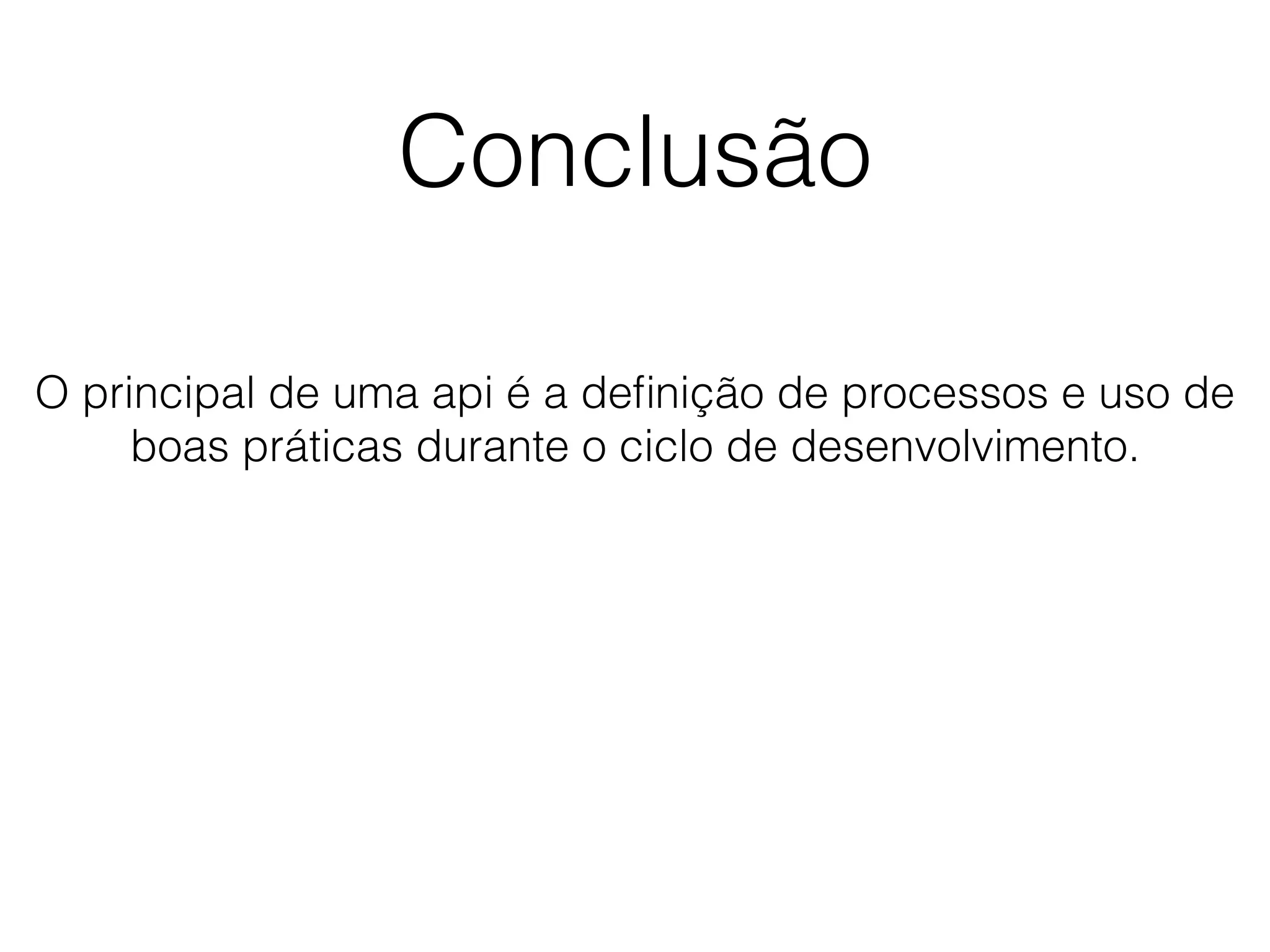 Conclusão
O principal de uma api é a deﬁnição de processos e uso de
boas práticas durante o ciclo de desenvolvimento.
 