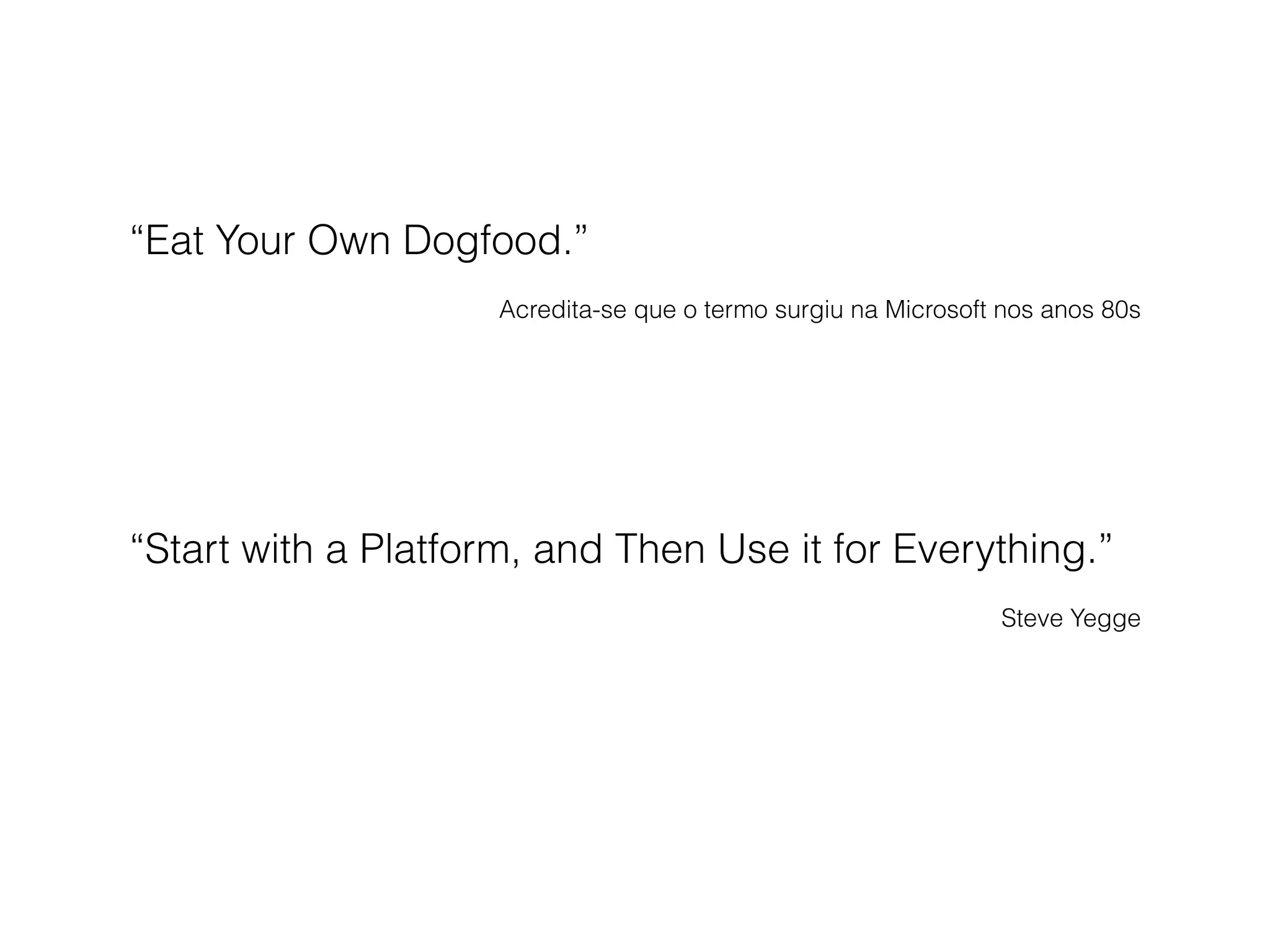 Acredita-se que o termo surgiu na Microsoft nos anos 80s
“Eat Your Own Dogfood.”
Steve Yegge
“Start with a Platform, and Then Use it for Everything.”
 