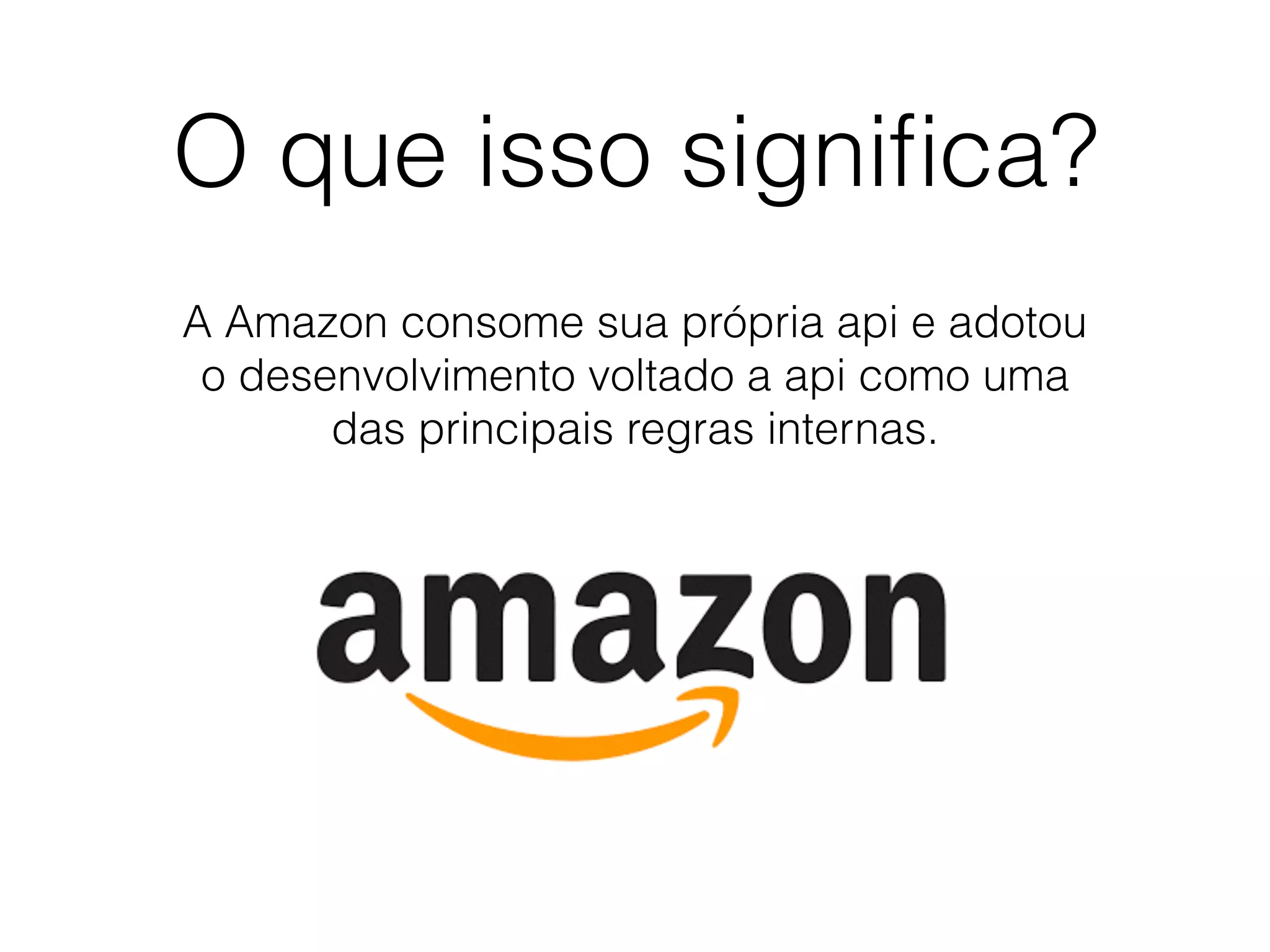 O que isso signiﬁca?
A Amazon consome sua própria api e adotou
o desenvolvimento voltado a api como uma
das principais regras internas.
 