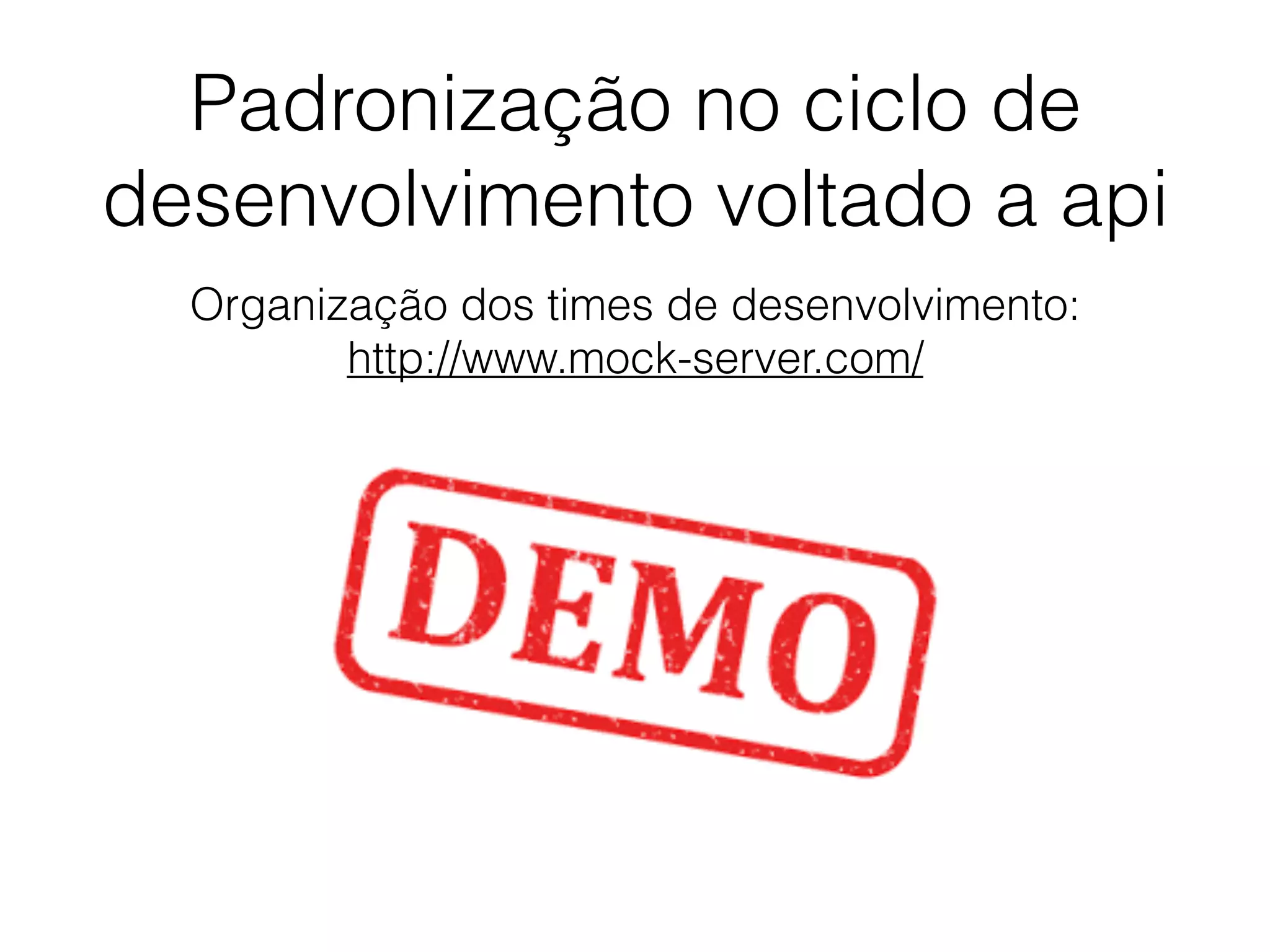 Padronização no ciclo de
desenvolvimento voltado a api
Organização dos times de desenvolvimento:
http://www.mock-server.com/
 