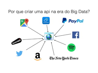 Por que criar uma api na era do Big Data?
 