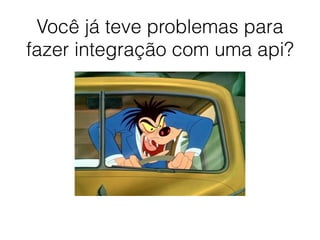 Você já teve problemas para
fazer integração com uma api?
 