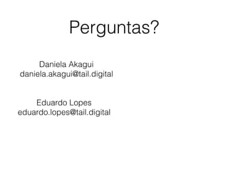 Perguntas?
Daniela Akagui
daniela.akagui@tail.digital
Eduardo Lopes
eduardo.lopes@tail.digital
 