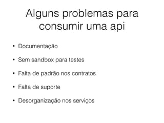 Alguns problemas para
consumir uma api
• Documentação
• Sem sandbox para testes
• Falta de padrão nos contratos
• Falta de suporte
• Desorganização nos serviços
 