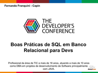Globalcode – Open4education
Fernando Franquini - Capin
Profissional da área de TIC a mais de 18 anos, atuando a mais de 10 anos
como DBA em projetos de desenvolvimento de Software principalmente
com JAVA.
Boas Práticas de SQL em Banco
Relacional para Devs
 