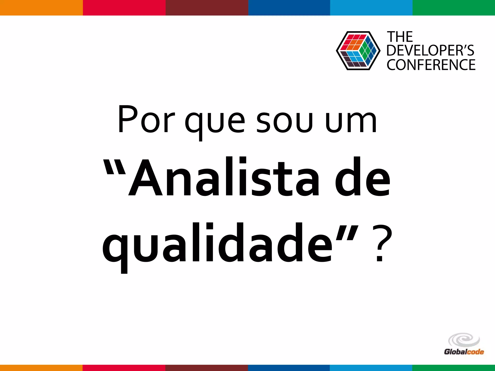 Globalcode – Open4education
Por que sou um
“Analista de
qualidade” ?
 