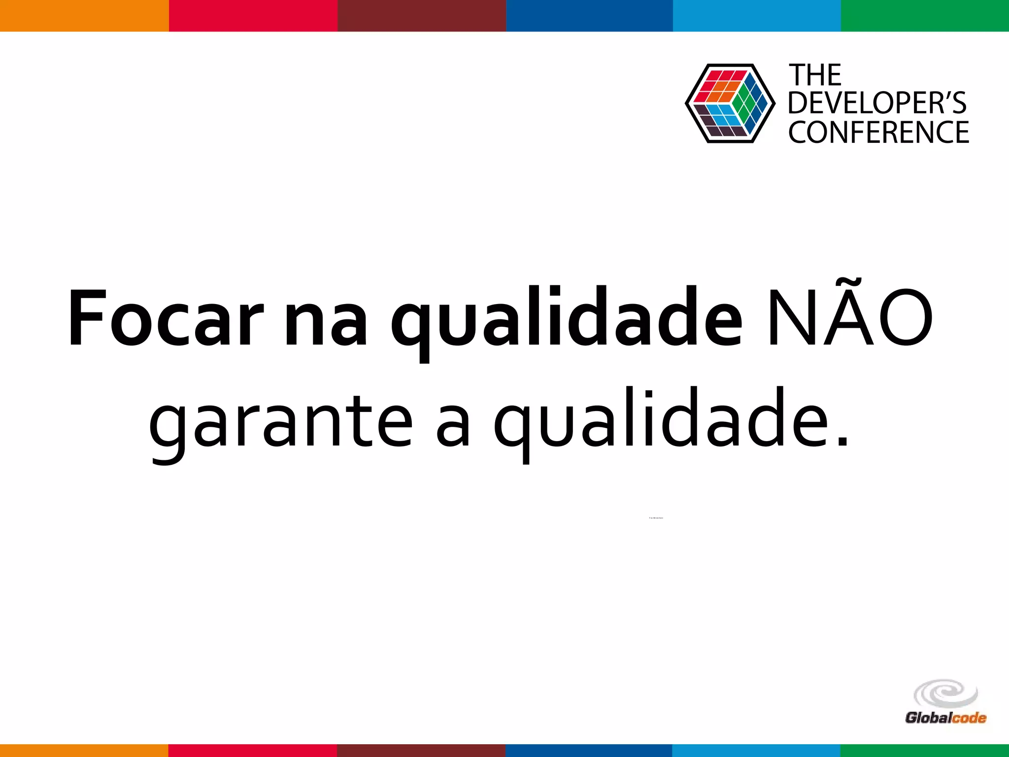 Globalcode – Open4education
Focar na qualidade NÃO
garante a qualidade.
E eu não sou louco.
 