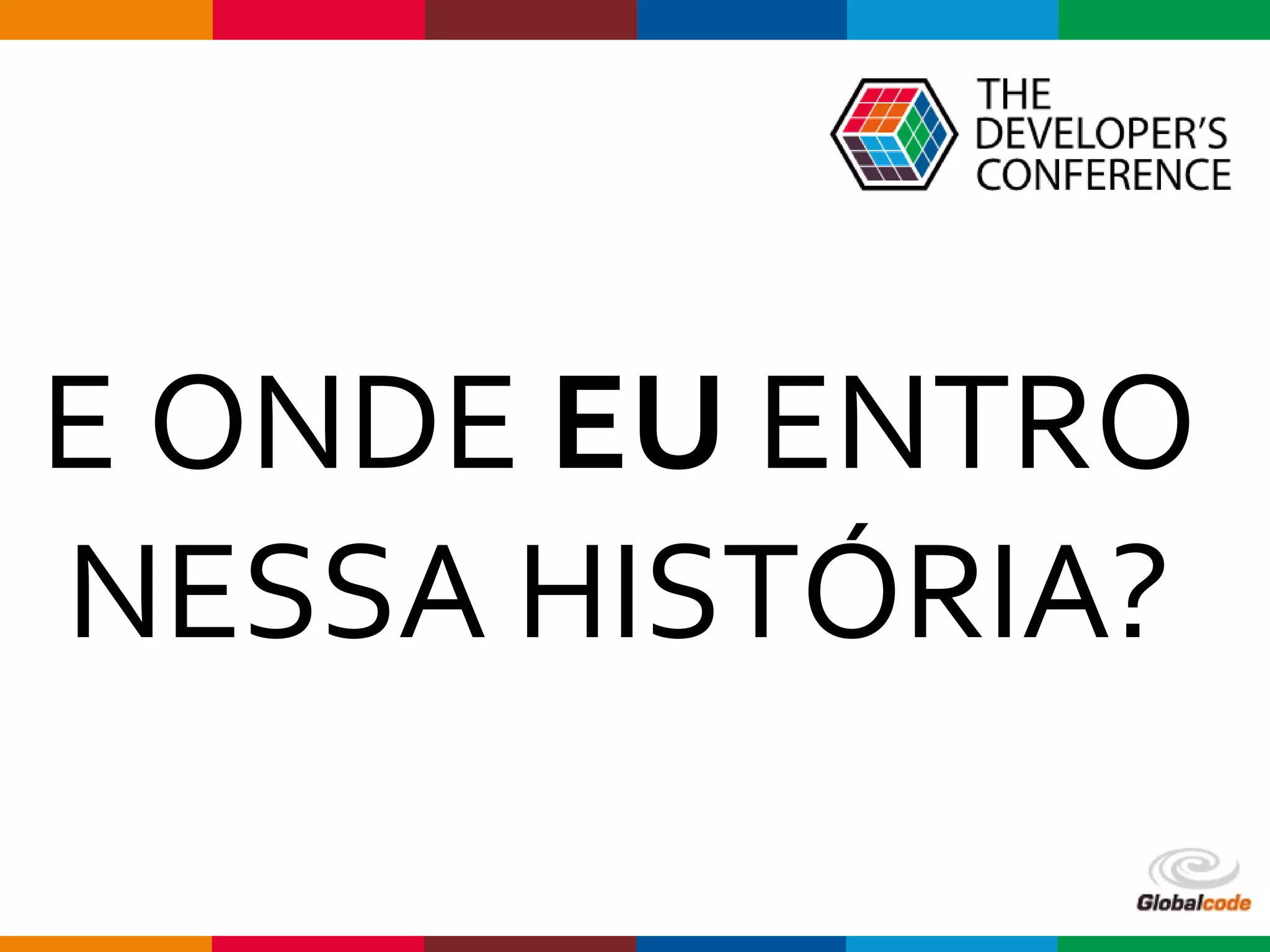 Globalcode – Open4education
E ONDE EU ENTRO
NESSA HISTÓRIA?
 