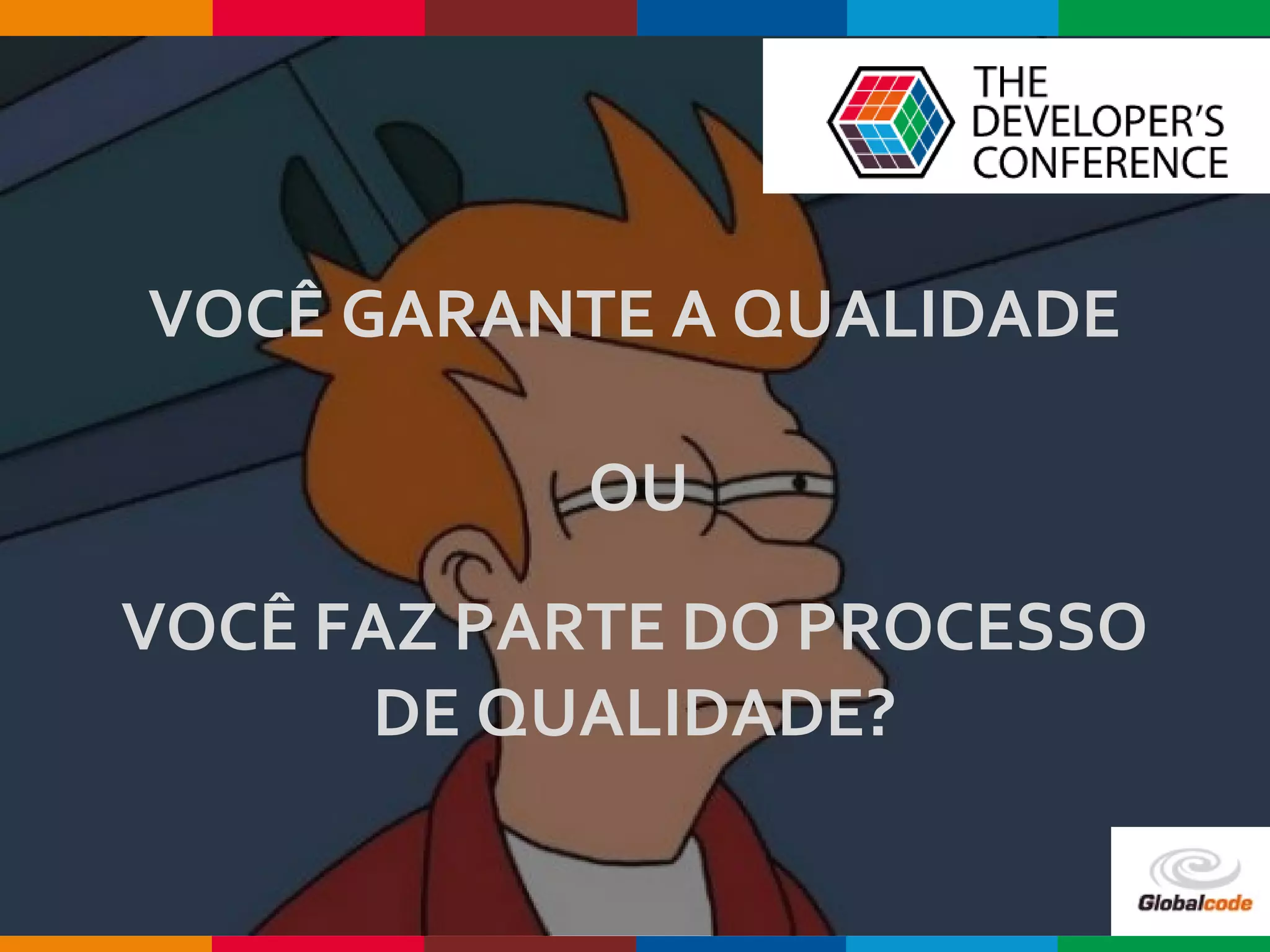 Globalcode – Open4education
VOCÊ GARANTE A QUALIDADE
OU
VOCÊ FAZ PARTE DO PROCESSO
DE QUALIDADE?
 