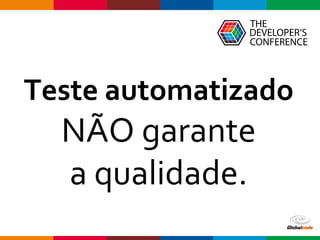 Globalcode – Open4education
Teste automatizado
NÃO garante
a qualidade.
 