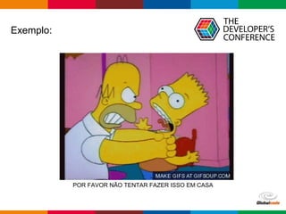 Globalcode – Open4education
Exemplo:
POR FAVOR NÃO TENTAR FAZER ISSO EM CASA
 