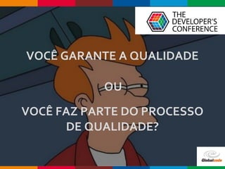 Globalcode – Open4education
VOCÊ GARANTE A QUALIDADE
OU
VOCÊ FAZ PARTE DO PROCESSO
DE QUALIDADE?
 