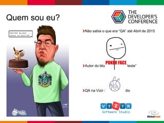 Globalcode – Open4education
Não sabia o que era “QA” até Abril de 2015
Autor do blog “Perdido no teste”
QA na Vizir Software Studio
Quem sou eu?
 