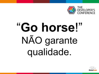 Globalcode – Open4education
“Go horse!”
NÃO garante
qualidade.
 