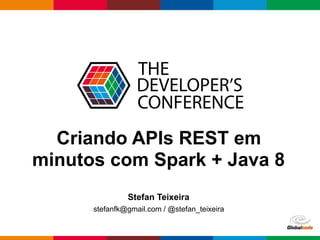 Globalcode – Open4education
Criando APIs REST em
minutos com Spark + Java 8
Stefan Teixeira
stefanfk@gmail.com / @stefan_teixeira
 