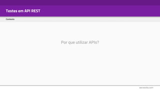 Testes em API REST
Contexto
Por que utilizar APIs?
 